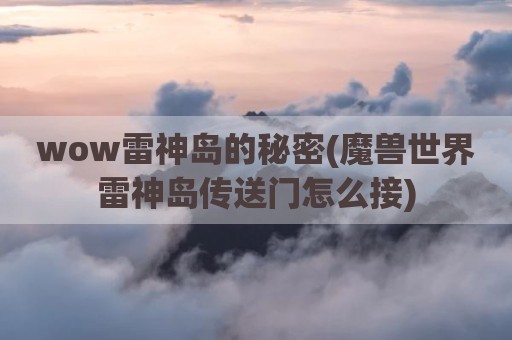 wow雷神岛的秘密(魔兽世界雷神岛传送门怎么接)