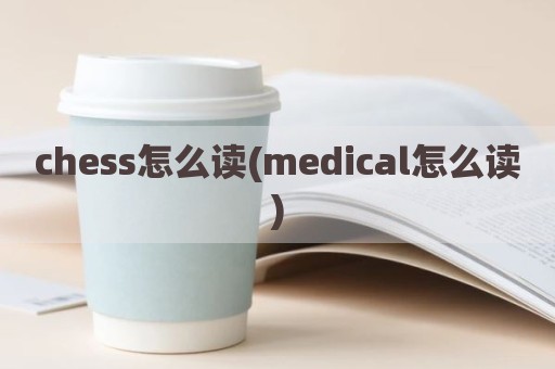 chess怎么读(medical怎么读)