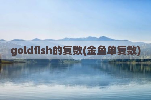goldfish的复数(金鱼单复数)