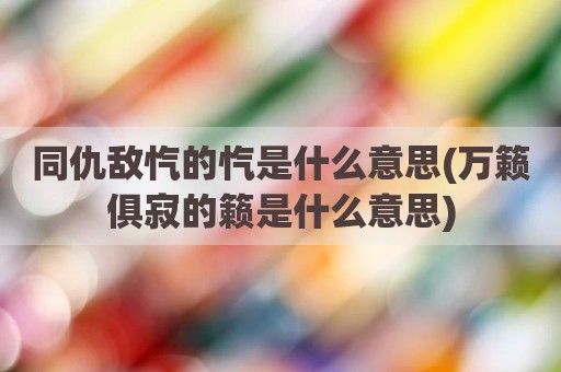 同仇敌忾的忾是什么意思(万籁俱寂的籁是什么意思)