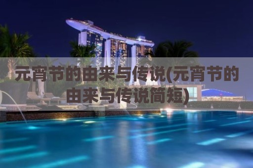 元宵节的由来与传说(元宵节的由来与传说简短)
