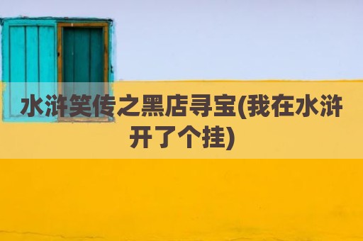 水浒笑传之黑店寻宝(我在水浒开了个挂)