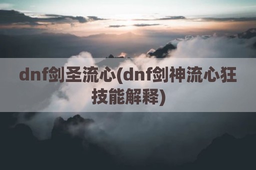 dnf剑圣流心(dnf剑神流心狂技能解释)