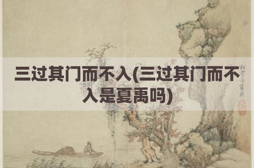三过其门而不入(三过其门而不入是夏禹吗)