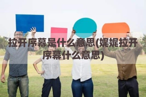 拉开序幕是什么意思(娓娓拉开序幕什么意思)