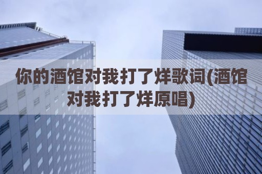 你的酒馆对我打了烊歌词(酒馆对我打了烊原唱)