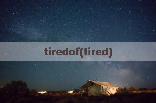 tiredof(tired)