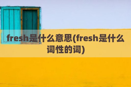 fresh是什么意思(fresh是什么词性的词)
