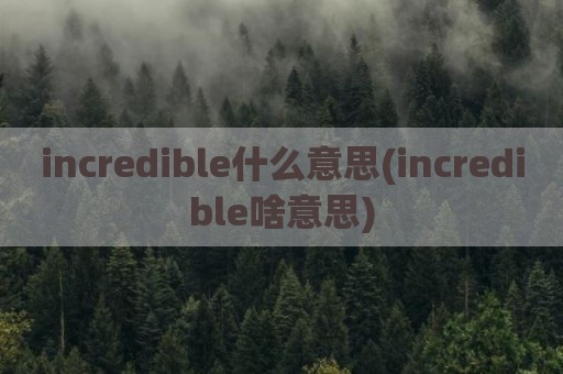 incredible什么意思(incredible啥意思)