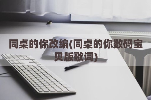 同桌的你改编(同桌的你数码宝贝版歌词)