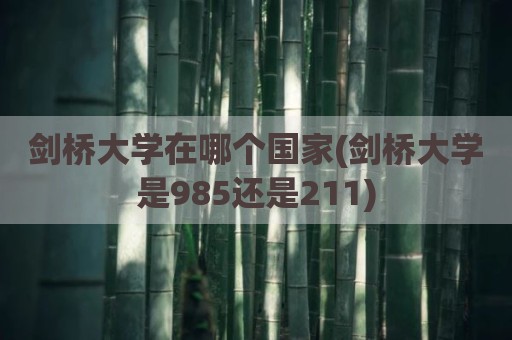 剑桥大学在哪个国家(剑桥大学是985还是211)
