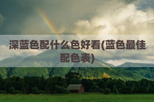 深蓝色配什么色好看(蓝色最佳配色表)