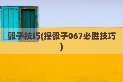 骰子技巧(摇骰子067必胜技巧)