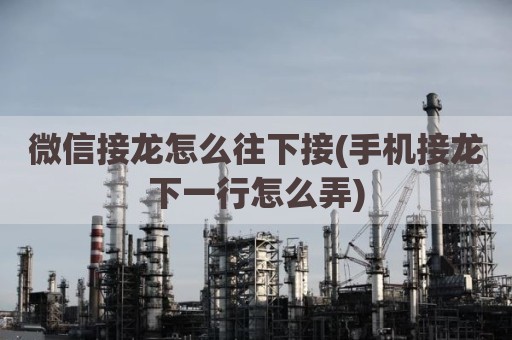 微信接龙怎么往下接(手机接龙下一行怎么弄)