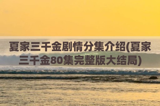 夏家三千金剧情分集介绍(夏家三千金80集完整版大结局)