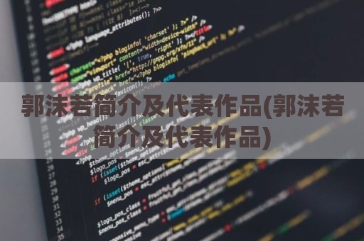 郭沫若简介及代表作品(郭沫若简介及代表作品)