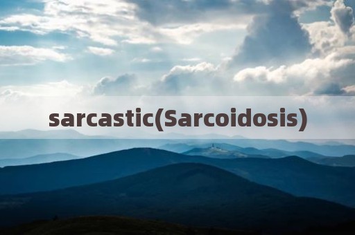 sarcastic(Sarcoidosis)