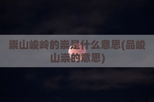 崇山峻岭的崇是什么意思(品峻山崇的意思)