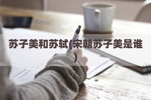 苏子美和苏轼(宋朝苏子美是谁)