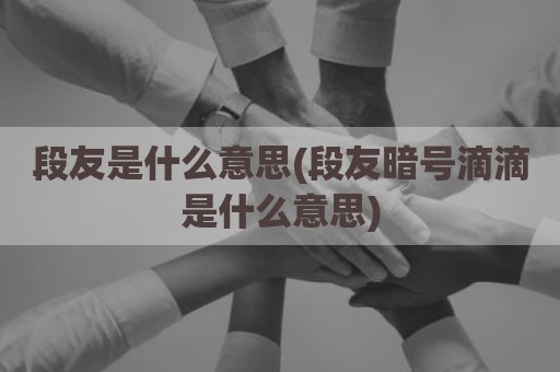 段友是什么意思(段友暗号滴滴是什么意思)