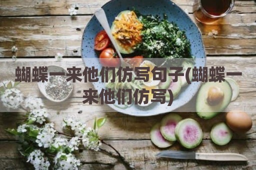 蝴蝶一来他们仿写句子(蝴蝶一来他们仿写)