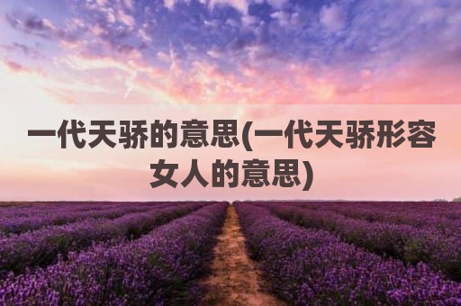 一代天骄的意思(一代天骄形容女人的意思)