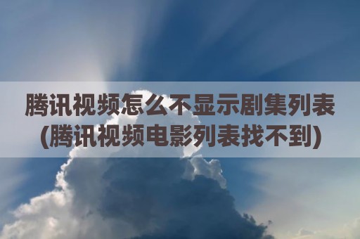 腾讯视频怎么不显示剧集列表(腾讯视频电影列表找不到)
