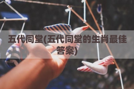 五代同堂(五代同堂的生肖最佳答案)