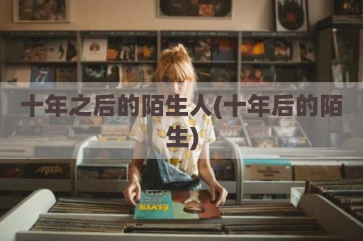 十年之后的陌生人(十年后的陌生)