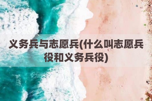 义务兵与志愿兵(什么叫志愿兵役和义务兵役)