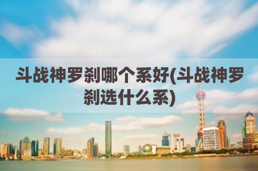 斗战神罗刹哪个系好(斗战神罗刹选什么系)