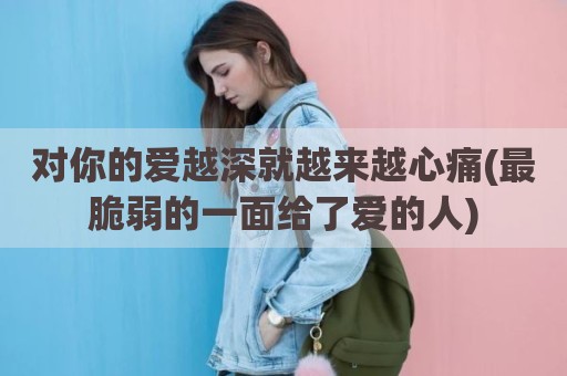对你的爱越深就越来越心痛(最脆弱的一面给了爱的人)