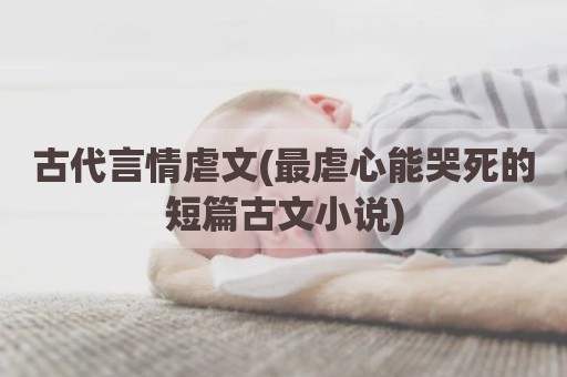 古代言情虐文(最虐心能哭死的短篇古文小说)