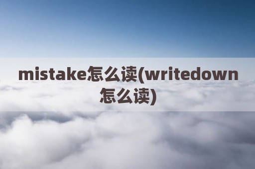 mistake怎么读(writedown怎么读)