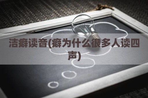 洁癖读音(癖为什么很多人读四声)