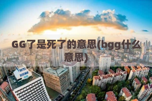 GG了是死了的意思(bgg什么意思)