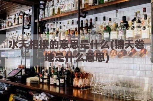 水天相接的意思是什么(铺天卷地是什么意思)