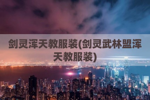 剑灵浑天教服装(剑灵武林盟浑天教服装)