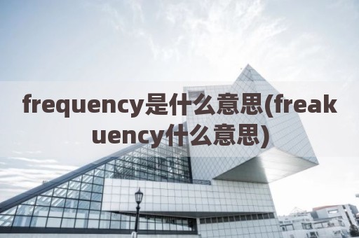 frequency是什么意思(freakuency什么意思)
