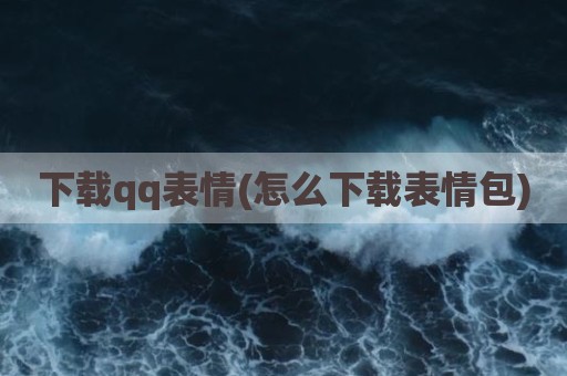 下载qq表情(怎么下载表情包)