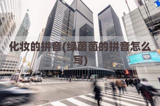 化妆的拼音(绿茵茵的拼音怎么写)