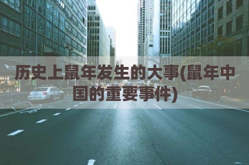 历史上鼠年发生的大事(鼠年中国的重要事件)