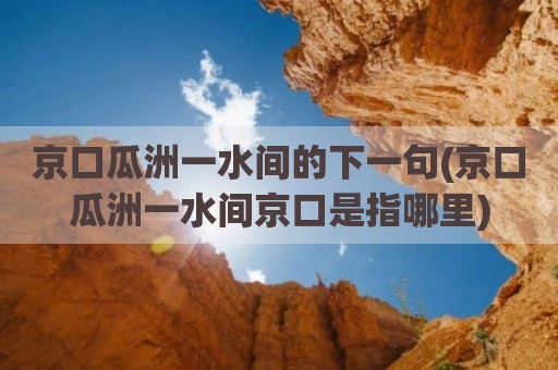 京口瓜洲一水间的下一句(京口瓜洲一水间京口是指哪里)