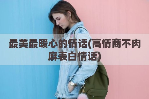 最美最暖心的情话(高情商不肉麻表白情话)