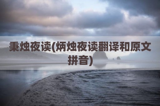 秉烛夜读(炳烛夜读翻译和原文拼音)