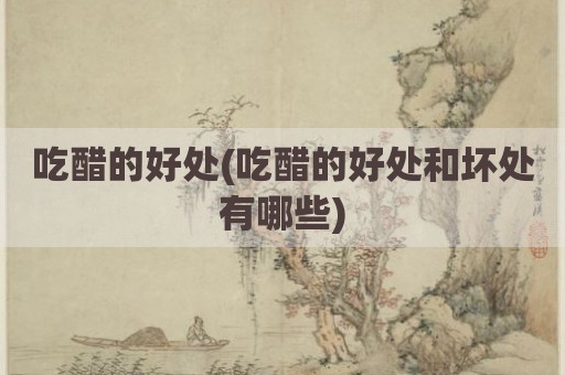 吃醋的好处(吃醋的好处和坏处有哪些)