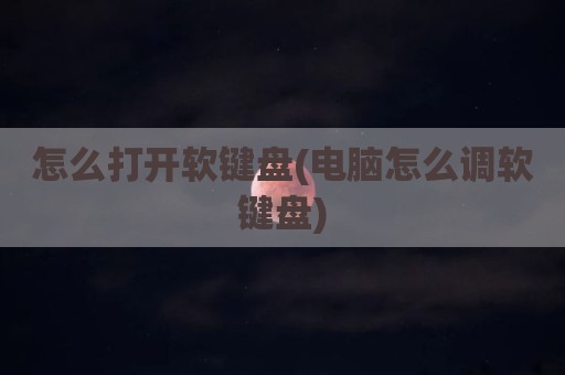 怎么打开软键盘(电脑怎么调软键盘)