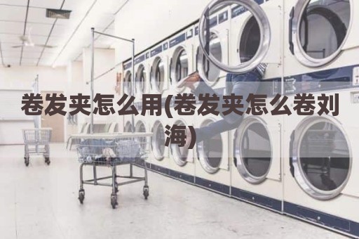 卷发夹怎么用(卷发夹怎么卷刘海)