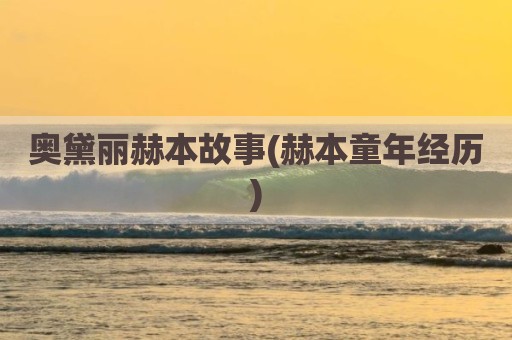 奥黛丽赫本故事(赫本童年经历)