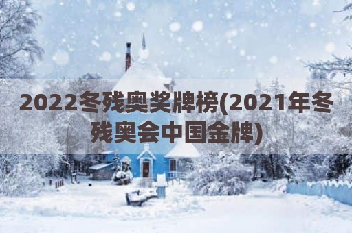 2022冬残奥奖牌榜(2021年冬残奥会中国金牌)